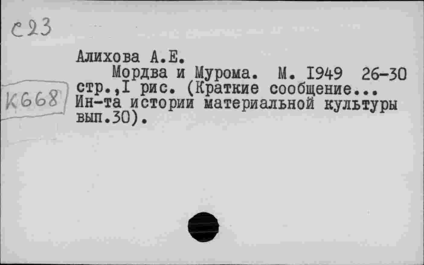 ﻿Алихова А.Е.
Мордва и Мурома. М. 1949 26-30 стр.,1 рис. (Краткие сообщение... Ин-та истории материальной культуры вып.ЗО).